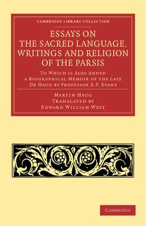 Essays on the Sacred Language, Writings and Religion of the Parsis: To which is Also Added a Biographical Memoir of the Late Dr Haug by Professor E. P. Evans de Martin Haug