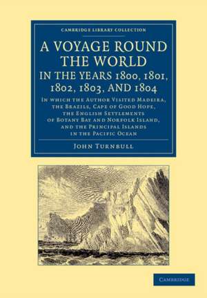 A Voyage Round the World, in the Years 1800, 1801, 1802, 1803, and 1804: In Which the Author Visited Madeira, the Brazils, Cape of Good Hope, the English Settlements of Botany Bay and Norfolk Island, and the Principal Islands in the Pacific Ocean de John Turnbull