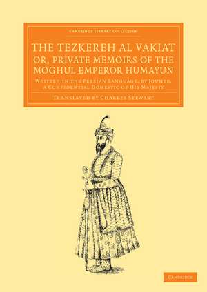 The Tezkereh al Vakiat; or, Private Memoirs of the Moghul Emperor Humayun: Written in the Persian Language, by Jouher, a Confidential Domestic of His Majesty de Jauhar