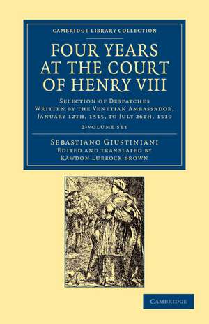 Four Years at the Court of Henry VIII 2 Volume Set: Selection of Despatches Written by the Venetian Ambassador, Sebastian Giustinian, and Addressed to the Signory of Venice, January 12th, 1515, to July 26th, 1519 de Sebastiano Giustiniani