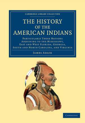 The History of the American Indians: Particularly those Nations Adjoining to the Mississippi, East and West Florida, Georgia, South and North Carolina, and Virginia de James Adair