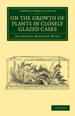 On the Growth of Plants in Closely Glazed Cases de Nathaniel Bagshaw Ward