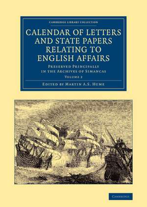 Calendar of Letters and State Papers Relating to English Affairs: Volume 2: Preserved Principally in the Archives of Simancas de Martin A. S. Hume