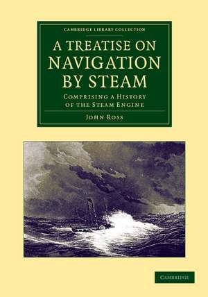 A Treatise on Navigation by Steam: Comprising a History of the Steam Engine de John Ross