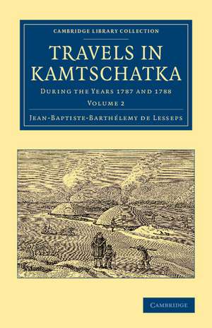 Travels in Kamtschatka: Volume 2: During the Years 1787 and 1788 de Jean-Baptiste-Barthélemy de Lesseps