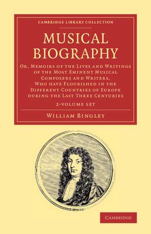 Musical Biography 2 Volume Set: Or, Memoirs of the Lives and Writings of the Most Eminent Musical Composers and Writers, Who Have Flourished in the Different Countries of Europe during the Last Three Centuries de William Bingley