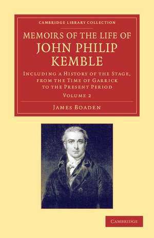 Memoirs of the Life of John Philip Kemble, Esq.: Volume 2: Including a History of the Stage, from the Time of Garrick to the Present Period de James Boaden