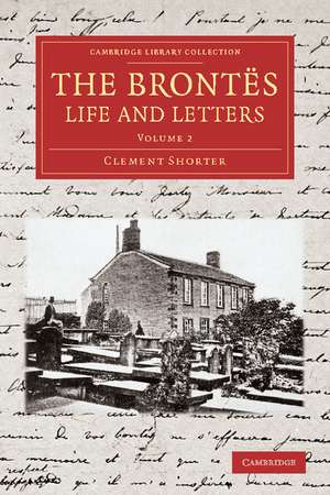 The Brontës Life and Letters: Being an Attempt to Present a Full and Final Record of the Lives of the Three Sisters, Charlotte, Emily and Anne Brontë de Clement King Shorter