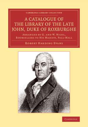 A Catalogue of the Library of the Late John, Duke of Roxburghe: Arranged by G. and W. Nicol, Booksellers to His Majesty, Pall-Mall de Robert Harding Evans