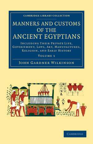 Manners and Customs of the Ancient Egyptians: Volume 1: Including their Private Life, Government, Laws, Art, Manufactures, Religion, and Early History de John Gardner Wilkinson