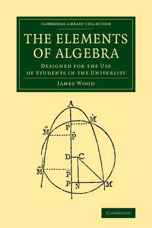 The Elements of Algebra: Designed for the Use of Students in the University de James Wood