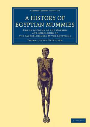 A History of Egyptian Mummies: And an Account of the Worship and Embalming of the Sacred Animals by the Egyptians de Thomas Joseph Pettigrew