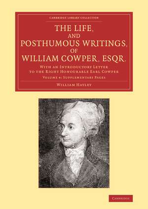 The Life, and Posthumous Writings, of William Cowper, Esqr.: Volume 4, Supplementary Pages: With an Introductory Letter to the Right Honourable Earl Cowper de William Hayley