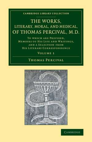 The Works, Literary, Moral, and Medical, of Thomas Percival, M.D.: Volume 1: To Which Are Prefixed, Memoirs of his Life and Writings, and a Selection from his Literary Correspondence de Thomas Percival