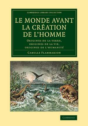 Le monde avant la création de l'homme: Origines de la terre, origines de la vie, origines de l'humanité de Camille Flammarion