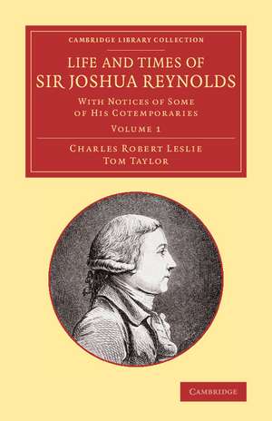 Life and Times of Sir Joshua Reynolds: Volume 1: With Notices of Some of his Cotemporaries de Charles Robert Leslie