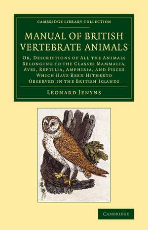 A Manual of British Vertebrate Animals: Or, Descriptions of All the Animals Belonging to the Classes Mammalia, Aves, Reptilia, Amphibia, and Pisces Which Have Been Hitherto Observed in the British Islands de Leonard Jenyns