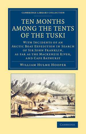 Ten Months among the Tents of the Tuski: With Incidents of an Arctic Boat Expedition in Search of Sir John Franklin, As Far As the Mackenzie River, and Cape Bathurst de William Hulme Hooper