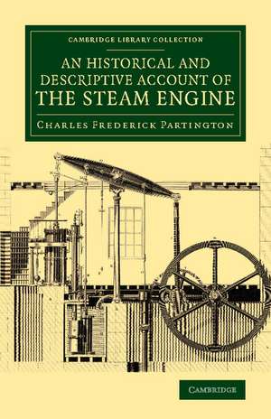 An Historical and Descriptive Account of the Steam Engine: Comprising a General View of the Various Modes of Employing Elastic Vapour as a Prime Mover in Mechanics de Charles Frederick Partington