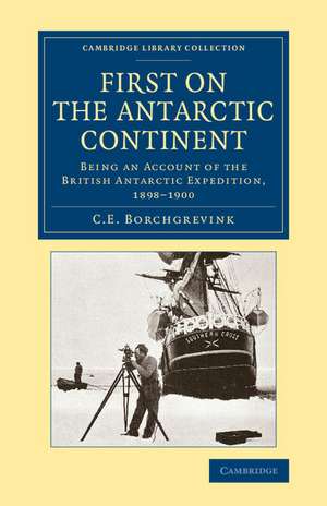 First on the Antarctic Continent: Being an Account of the British Antarctic Expedition, 1898–1900 de C. E. Borchgrevink