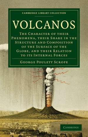 Volcanos: The Character of Their Phenomena, Their Share in the Structure and Composition of the Surface of the Globe, and Their Relation to its Internal Forces de George Poulett Scrope