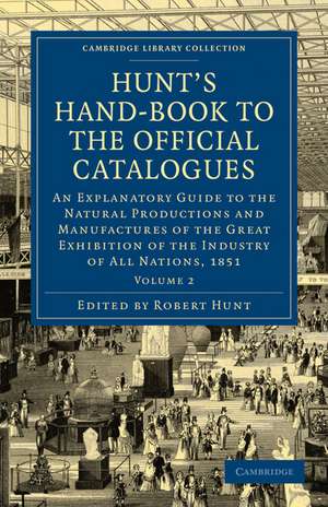 Hunt's Hand-Book to the Official Catalogues of the Great Exhibition: An Explanatory Guide to the Natural Productions and Manufactures of the Great Exhibition of the Industry of All Nations, 1851 de Robert Hunt