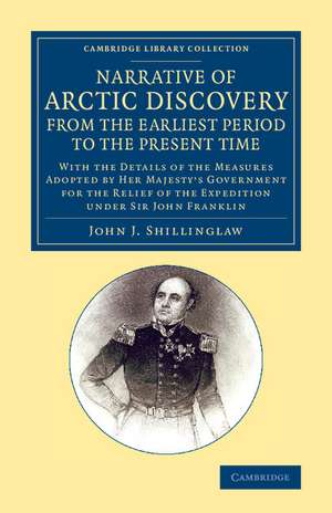 A Narrative of Arctic Discovery, from the Earliest Period to the Present Time: With the Details of the Measures Adopted by Her Majesty's Government for the Relief of the Expedition under Sir John Franklin de John J. Shillinglaw