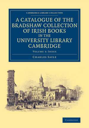 A Catalogue of the Bradshaw Collection of Irish Books in the University Library Cambridge de Charles Sayle