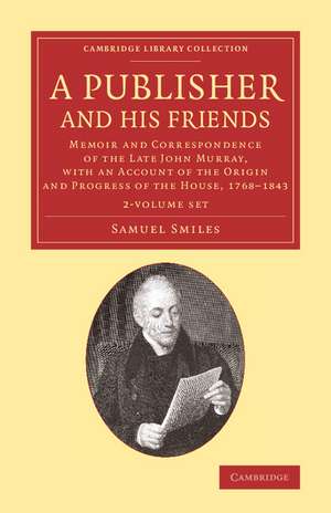 A Publisher and his Friends 2 Volume Set: Memoir and Correspondence of the Late John Murray, with an Account of the Origin and Progress of the House, 1768–1843 de Samuel Smiles