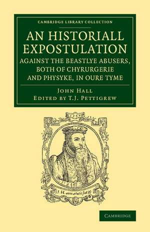 An Historiall Expostulation against the Beastlye Abusers, Both of Chyrurgerie and Physyke, in oure Tyme: With a Goodlye Doctrine and Instruction, Necessarye to Be Marked and Followed, of All True Chirurgiens de John Hall