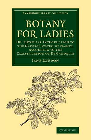 Botany for Ladies: Or, A Popular Introduction to the Natural System of Plants, According to the Classification of De Candolle de Jane Loudon