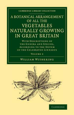 A Botanical Arrangement of All the Vegetables Naturally Growing in Great Britain: With Descriptions of the Genera and Species, According to the System of the Celebrated Linnaeus de William Withering