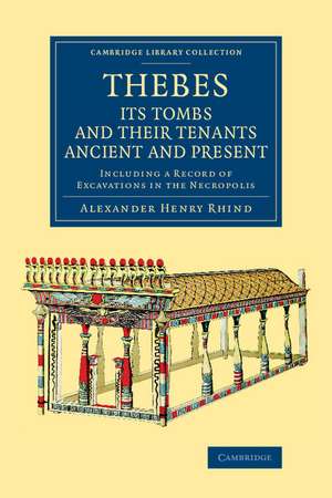 Thebes, its Tombs and their Tenants Ancient and Present: Including a Record of Excavations in the Necropolis de Alexander Henry Rhind