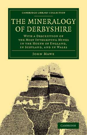 The Mineralogy of Derbyshire: With a Description of the Most Interesting Mines in the North of England, in Scotland, and in Wales de John Mawe