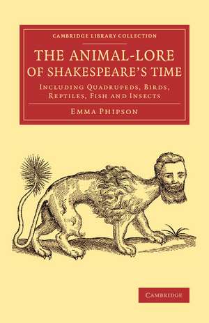 The Animal-Lore of Shakespeare's Time: Including Quadrupeds, Birds, Reptiles, Fish and Insects de Emma Phipson