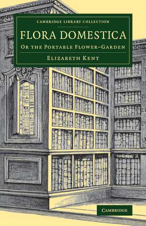 Flora Domestica: Or the Portable Flower-Garden de Elizabeth Kent