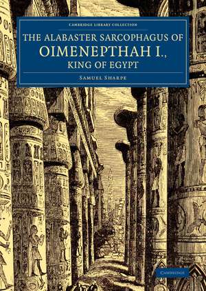 The Alabaster Sarcophagus of Oimenepthah I., King of Egypt: Now in Sir John Soane's Museum, Lincoln's Inn Fields de Samuel Sharpe