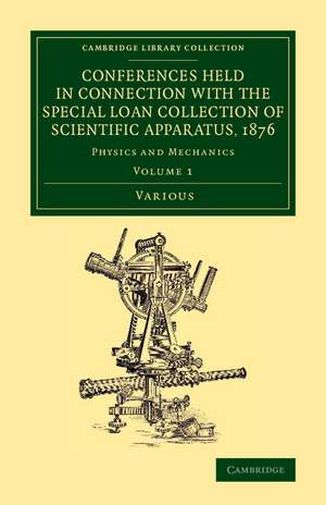 Conferences Held in Connection with the Special Loan Collection of Scientific Apparatus, 1876: Physics and Mechanics de Various Authors