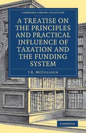 A Treatise on the Principles and Practical Influence of Taxation and the Funding System de J. R. McCulloch