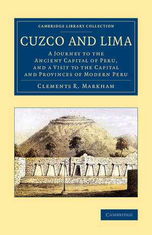 Cuzco and Lima: A Journey to the Ancient Capital of Peru, and a Visit to the Capital and Provinces of Modern Peru de Clements R. Markham