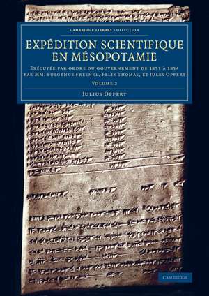 Expédition scientifique en Mésopotamie: Exécutée par ordre du gouvernement de 1851 à 1854 par MM. Fulgence Fresnel, Félix Thomas, et Jules Oppert de Julius Oppert