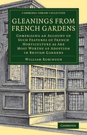 Gleanings from French Gardens: Comprising an Account of Such Features of French Horticulture as Are Most Worthy of Adoption in British Gardens de William Robinson