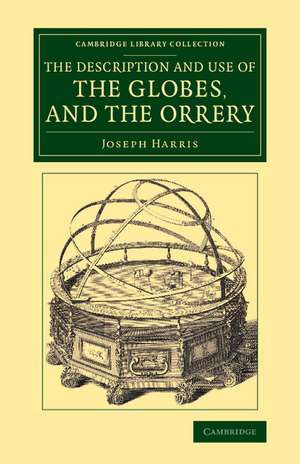 The Description and Use of the Globes, and the Orrery: To Which Is Prefixed, by Way of Introduction, a Brief Account of the Solar System de Joseph Harris