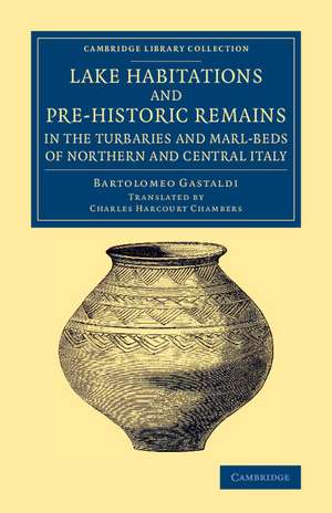 Lake Habitations and Pre-Historic Remains in the Turbaries and Marl-Beds of Northern and Central Italy de Bartolomeo Gastaldi