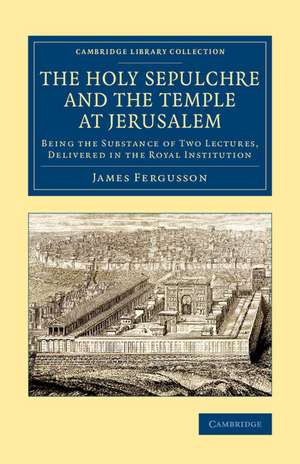 The Holy Sepulchre and the Temple at Jerusalem: Being the Substance of Two Lectures, Delivered in the Royal Institution de James Fergusson