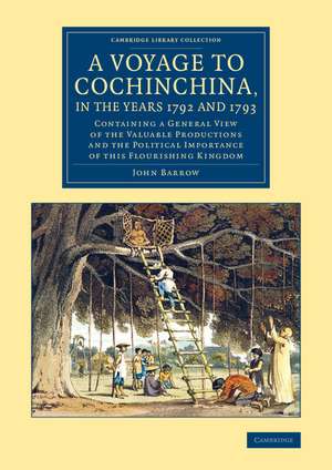 A Voyage to Cochinchina, in the Years 1792 and 1793: Containing a General View of the Valuable Productions and the Political Importance of This Flourishing Kingdom de John Barrow