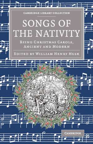 Songs of the Nativity: Being Christmas Carols, Ancient and Modern de William Henry Husk