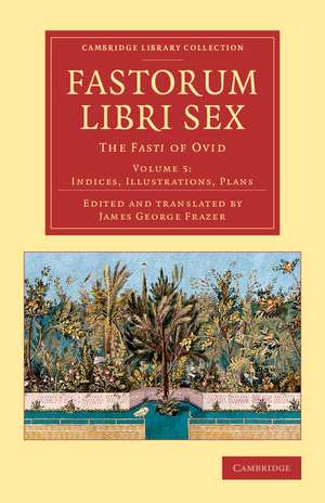 Fastorum libri sex: Volume 5, Indices, Illustrations, Plans: The Fasti of Ovid de Ovid