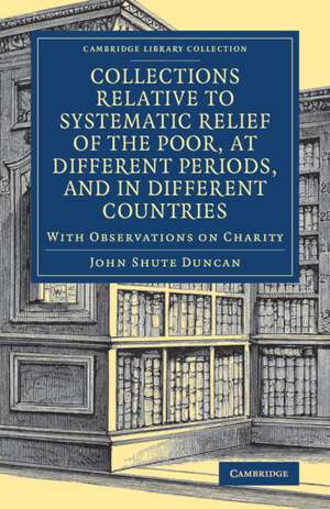 Collections Relative to Systematic Relief of the Poor, at Different Periods, and in Different Countries: With Observations on Charity de John Shute Duncan