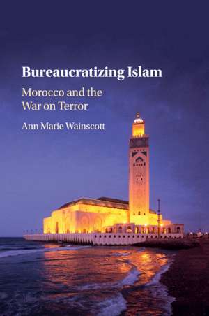 Bureaucratizing Islam: Morocco and the War on Terror de Ann Marie Wainscott